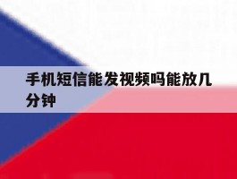 手机短信能发视频吗能放几分钟