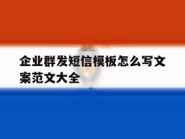 企业群发短信模板怎么写文案范文大全的简单介绍
