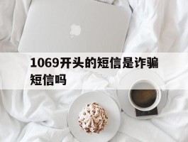 1069开头的短信是诈骗短信吗