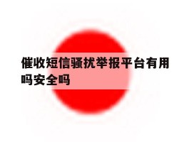 催收短信骚扰举报平台有用吗安全吗