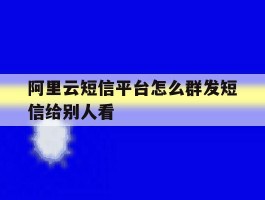 阿里云短信平台怎么群发短信给别人看