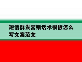 包含短信群发营销话术模板怎么写文案范文的词条