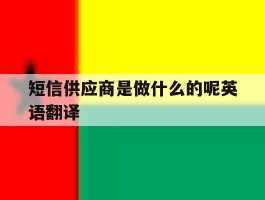 短信供应商是做什么的呢英语翻译