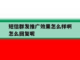 短信群发推广效果怎么样啊怎么回复呢