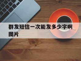 群发短信一次能发多少字啊图片