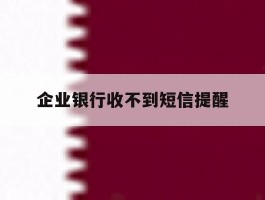 企业银行收不到短信提醒