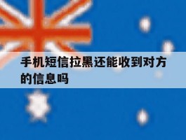 手机短信拉黑还能收到对方的信息吗