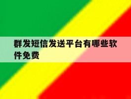 群发短信发送平台有哪些软件免费的简单介绍