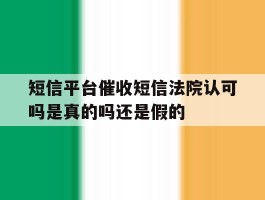 包含短信平台催收短信法院认可吗是真的吗还是假的的词条