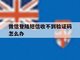 微信登陆短信收不到验证码怎么办