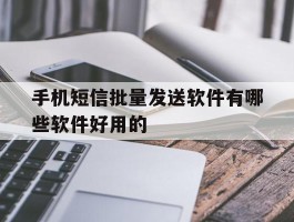 包含手机短信批量发送软件有哪些软件好用的的词条