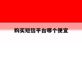 购买短信平台哪个便宜