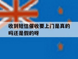 收到短信催收要上门是真的吗还是假的呀