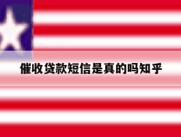 关于催收贷款短信是真的吗知乎的信息