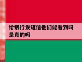 给银行发短信他们能看到吗是真的吗