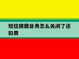短信提醒业务怎么关闭了还扣费
