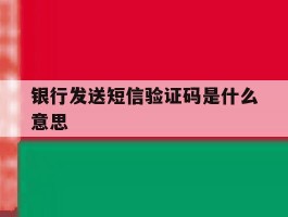 银行发送短信验证码是什么意思