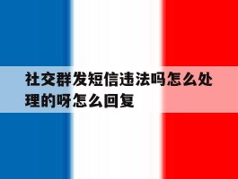 社交群发短信违法吗怎么处理的呀怎么回复的简单介绍