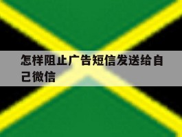 怎样阻止广告短信发送给自己微信