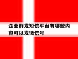 企业群发短信平台有哪些内容可以发微信号的简单介绍
