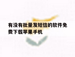关于有没有批量发短信的软件免费下载苹果手机的信息
