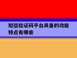 短信验证码平台具备的功能特点有哪些