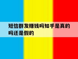 短信群发赚钱吗知乎是真的吗还是假的