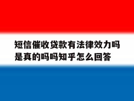 短信催收贷款有法律效力吗是真的吗吗知乎怎么回答的简单介绍