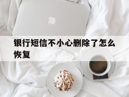 银行短信不小心删除了怎么恢复