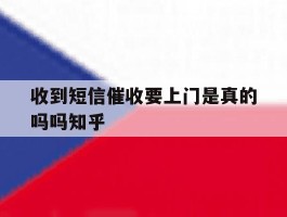 收到短信催收要上门是真的吗吗知乎