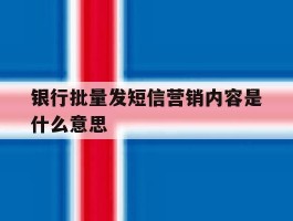 银行批量发短信营销内容是什么意思