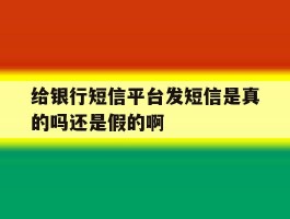 给银行短信平台发短信是真的吗还是假的啊