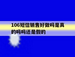 106短信销售好做吗是真的吗吗还是假的的简单介绍