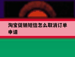 淘宝促销短信怎么取消订单申请