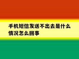 手机短信发送不出去是什么情况怎么回事