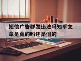 包含短信广告群发违法吗知乎文章是真的吗还是假的的词条