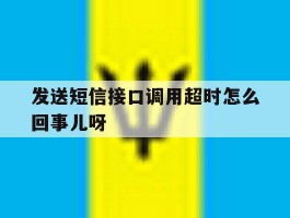 关于发送短信接口调用超时怎么回事儿呀的信息