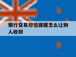 银行交易短信提醒怎么让别人收到