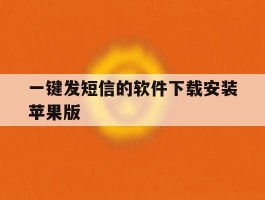 一键发短信的软件下载安装苹果版的简单介绍