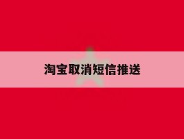 淘宝取消短信推送
