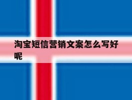 淘宝短信营销文案怎么写好呢