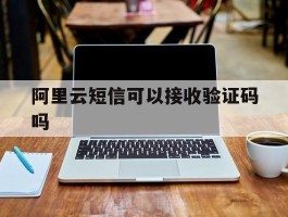 阿里云短信可以接收验证码吗