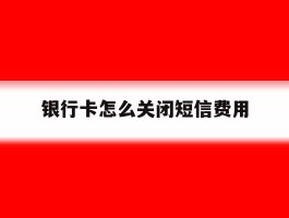 银行卡怎么关闭短信费用