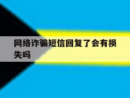 网络诈骗短信回复了会有损失吗