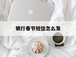 银行春节短信怎么发