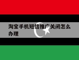 淘宝手机短信推广关闭怎么办理