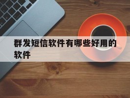 群发短信软件有哪些好用的软件