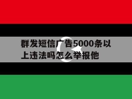 群发短信广告5000条以上违法吗怎么举报他