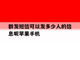群发短信可以发多少人的信息呢苹果手机