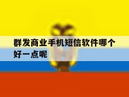群发商业手机短信软件哪个好一点呢